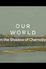 Watch Our World: In the Shadow of Chernobyl Solarmovie